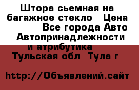 Штора сьемная на багажное стекло › Цена ­ 1 000 - Все города Авто » Автопринадлежности и атрибутика   . Тульская обл.,Тула г.